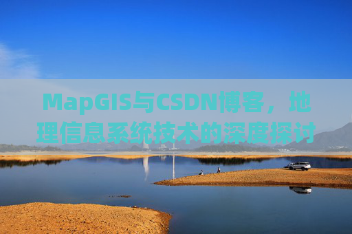 MapGIS与CSDN博客,地理信息系统技术的深度探讨